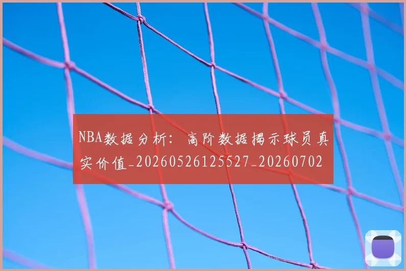 NBA数据分析:高阶数据揭示球员真实价值_20260526125527_20260702170554