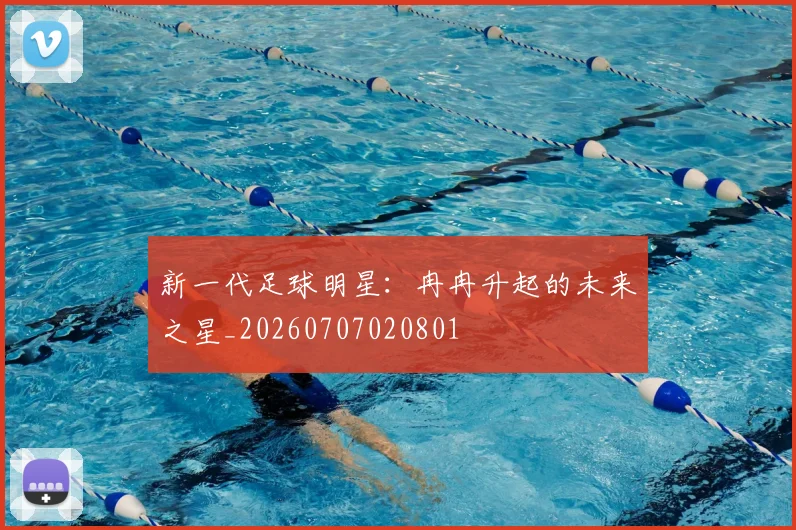新一代足球明星:冉冉升起的未来之星_20260707020801