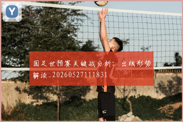 国足世预赛关键战分析：出线形势解读_20260527111831