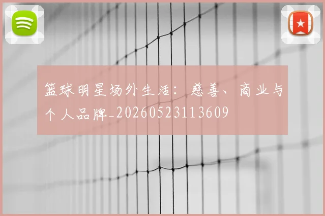篮球明星场外生活：慈善、商业与个人品牌_20260523113609