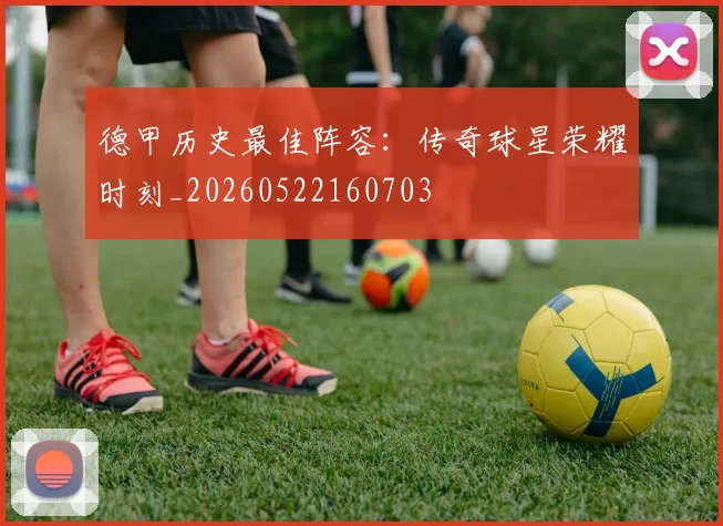 德甲历史最佳阵容:传奇球星荣耀时刻_20260522160703