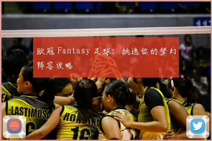 欧冠 Fantasy 足球:挑选你的梦幻阵容攻略