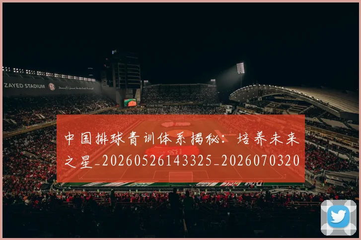 中国排球青训体系揭秘:培养未来之星_20260526143325_20260703202951