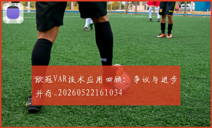 欧冠VAR技术应用回顾：争议与进步并存_20260522161034