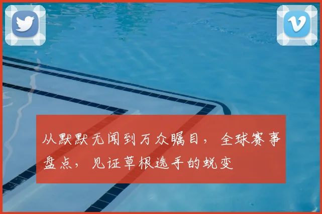 从默默无闻到万众瞩目，全球赛事盘点，见证草根选手的蜕变