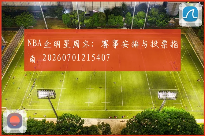NBA全明星周末:赛事安排与投票指南_20260701215407