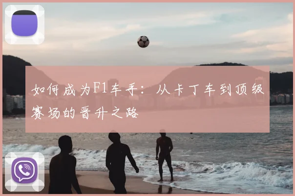 如何成为F1车手:从卡丁车到顶级赛场的晋升之路