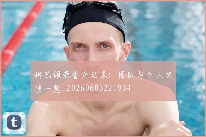 姆巴佩荣誉全记录：团队与个人奖项一览_20260603221934