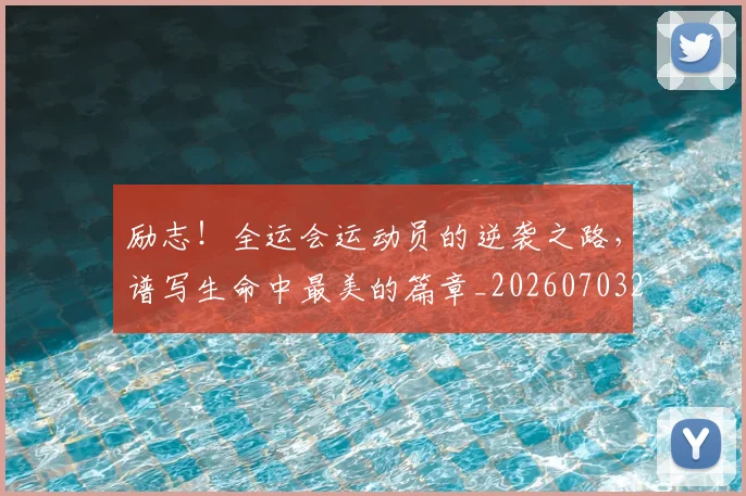 励志!全运会运动员的逆袭之路,谱写生命中最美的篇章_20260703220610