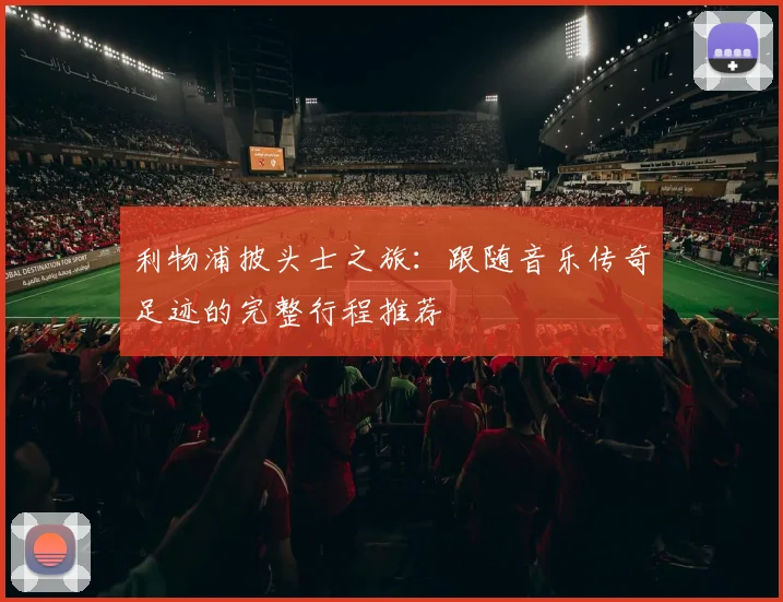 利物浦披头士之旅：跟随音乐传奇足迹的完整行程推荐