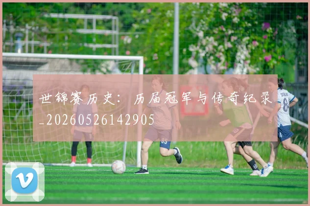 世锦赛历史:历届冠军与传奇纪录_20260526142905