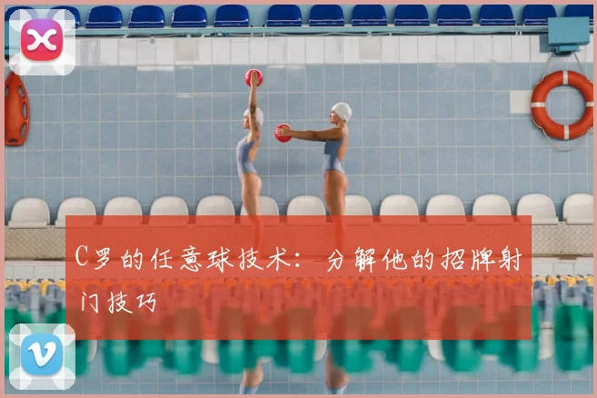 C罗的任意球技术：分解他的招牌射门技巧