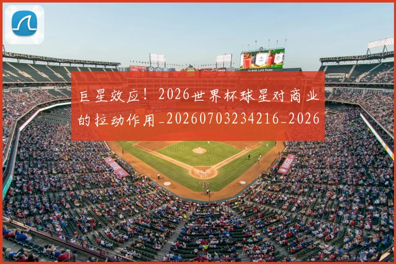 巨星效应!2026世界杯球星对商业的拉动作用_20260703234216_20260722152631
