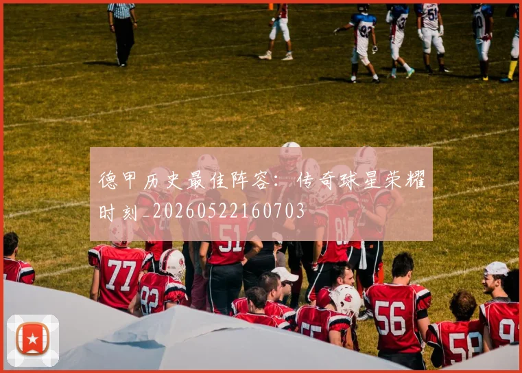 德甲历史最佳阵容：传奇球星荣耀时刻_20260522160703