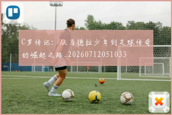 C罗传记:从马德拉少年到足球传奇的崛起之路_20260712051033