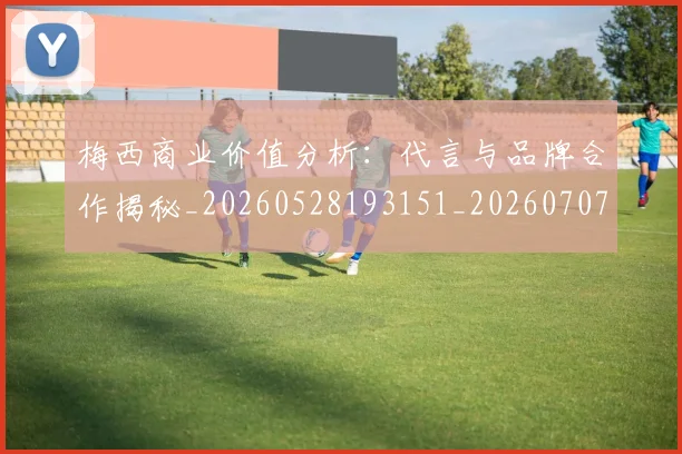 梅西商业价值分析:代言与品牌合作揭秘_20260528193151_20260707022957