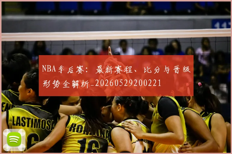 NBA季后赛:最新赛程、比分与晋级形势全解析_20260529200221