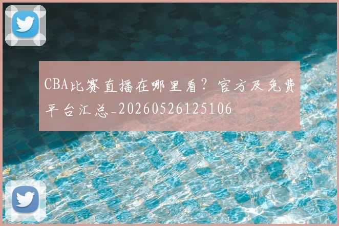 CBA比赛直播在哪里看？官方及免费平台汇总_20260526125106