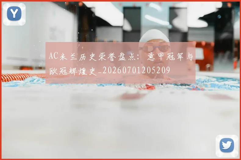 AC米兰历史荣誉盘点:意甲冠军与欧冠辉煌史_20260701205209