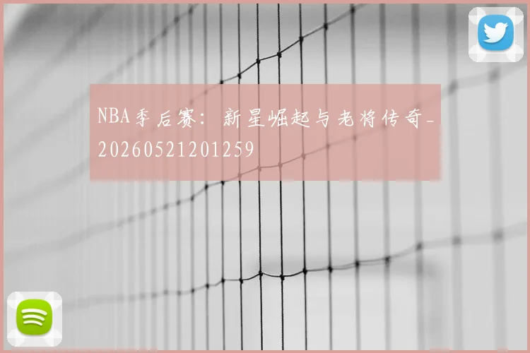 NBA季后赛：新星崛起与老将传奇_20260521201259