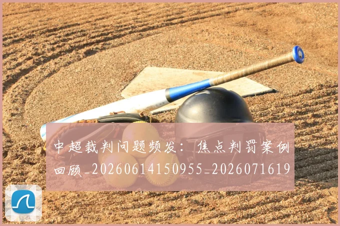 中超裁判问题频发:焦点判罚案例回顾_20260614150955_20260716190958