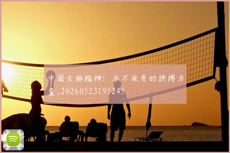 中国女排精神:永不放弃的拼搏力量_20260523195245
