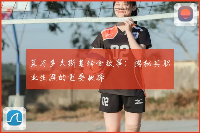 莱万多夫斯基转会故事：揭秘其职业生涯的重要抉择
