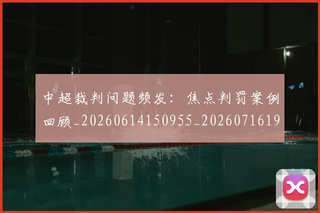 中超裁判问题频发:焦点判罚案例回顾_20260614150955_20260716190958