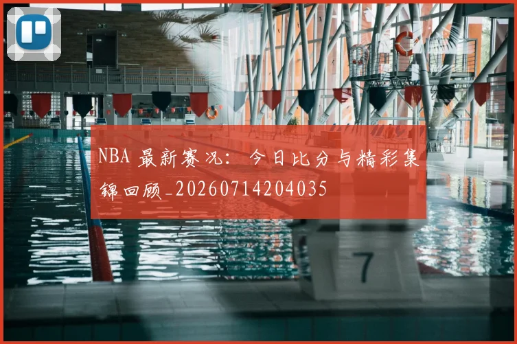 NBA 最新赛况:今日比分与精彩集锦回顾_20260714204035