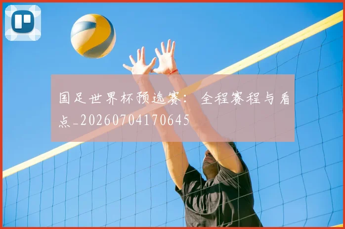 国足世界杯预选赛:全程赛程与看点_20260704170645