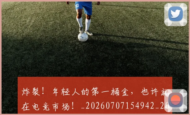 炸裂！年轻人的第一桶金，也许就在电竞市场！_20260707154942_20260804163820