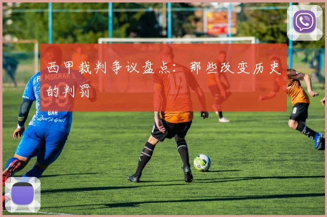 西甲裁判争议盘点:那些改变历史的判罚