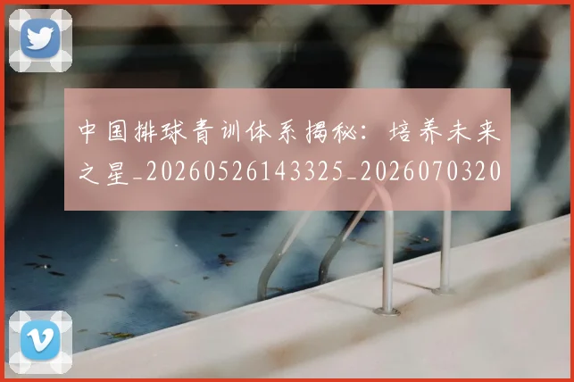 中国排球青训体系揭秘:培养未来之星_20260526143325_20260703202951