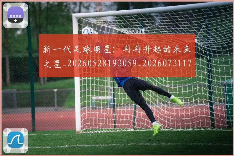 新一代足球明星：冉冉升起的未来之星_20260528193059_20260731170855
