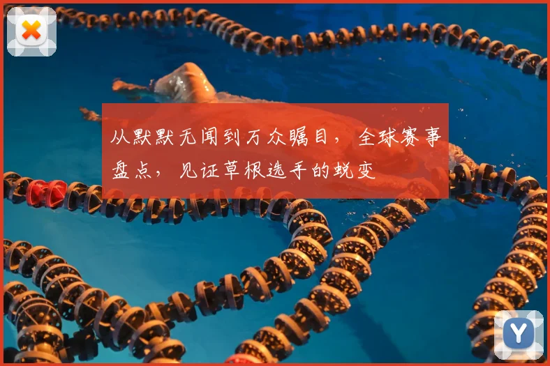 从默默无闻到万众瞩目，全球赛事盘点，见证草根选手的蜕变