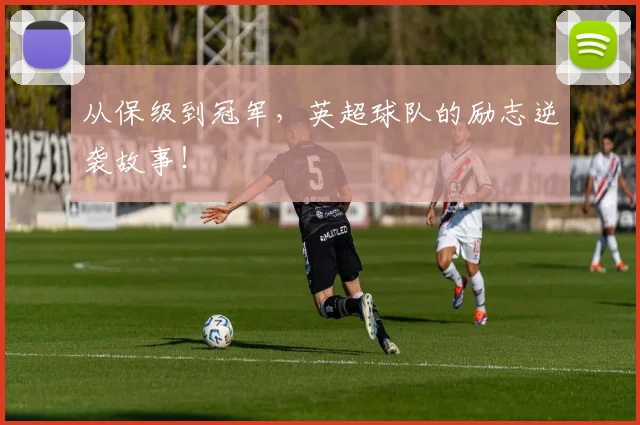 从保级到冠军,英超球队的励志逆袭故事!