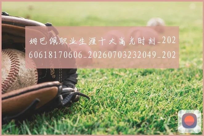 姆巴佩职业生涯十大高光时刻_20260618170606_20260703232049_20260720190416