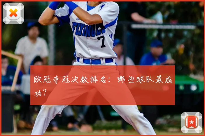 欧冠夺冠次数排名：哪些球队最成功？