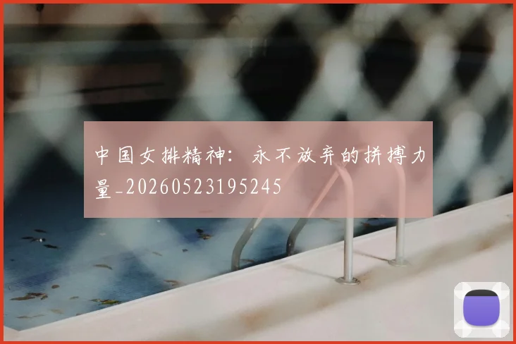 中国女排精神：永不放弃的拼搏力量_20260523195245