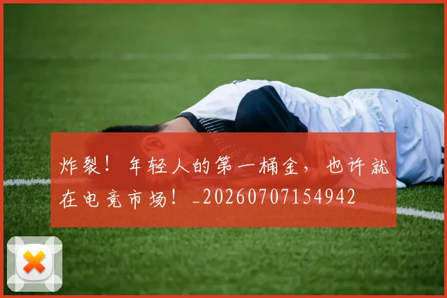 炸裂!年轻人的第一桶金,也许就在电竞市场!_20260707154942