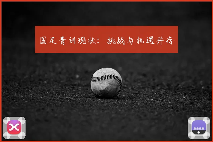 国足青训现状:挑战与机遇并存